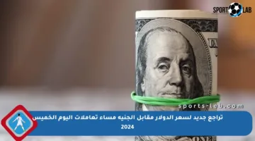 تراجع جديد لسعر الدولار مقابل الجنيه مساء تعاملات اليوم الخميس 2024